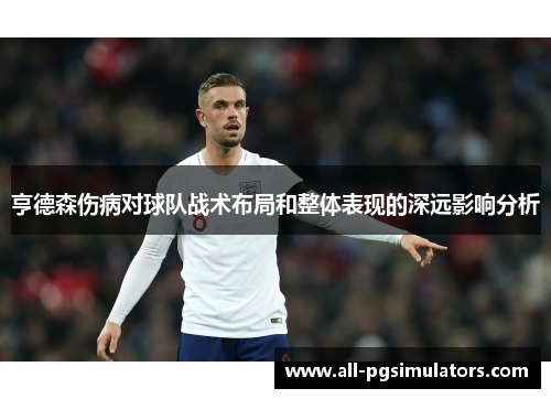 亨德森伤病对球队战术布局和整体表现的深远影响分析