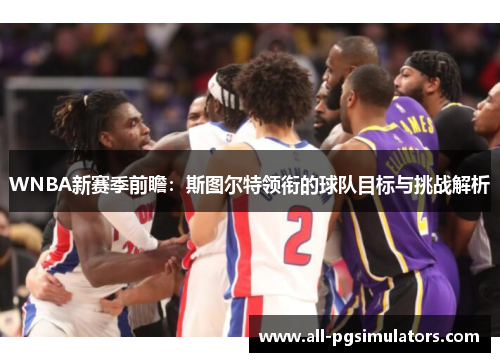 WNBA新赛季前瞻：斯图尔特领衔的球队目标与挑战解析