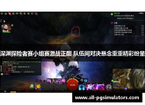 深渊探险者赛小组赛激战正酣 队伍间对决悬念重重精彩纷呈