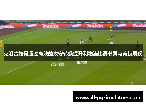 克洛普如何通过高效的攻守转换提升利物浦比赛节奏与竞技表现