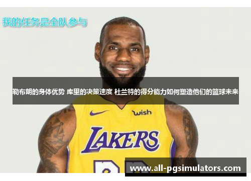 勒布朗的身体优势 库里的决策速度 杜兰特的得分能力如何塑造他们的篮球未来 勒布朗的身体优势 库里的决策速度 杜兰特的得分能力如何塑造他们的篮球未来