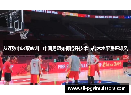 从连败中汲取教训：中国男篮如何提升技术与战术水平重振雄风