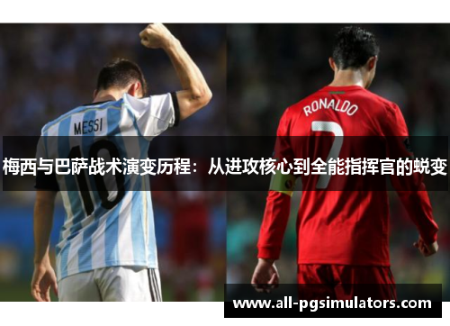 梅西与巴萨战术演变历程：从进攻核心到全能指挥官的蜕变