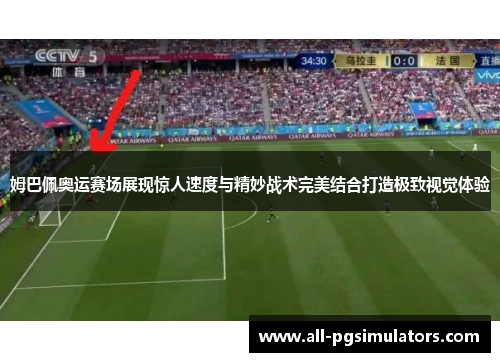 姆巴佩奥运赛场展现惊人速度与精妙战术完美结合打造极致视觉体验