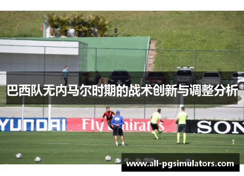 巴西队无内马尔时期的战术创新与调整分析