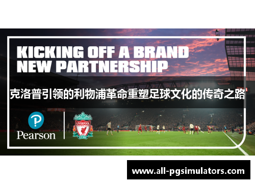 克洛普引领的利物浦革命重塑足球文化的传奇之路