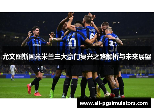 尤文图斯国米米兰三大豪门复兴之路解析与未来展望