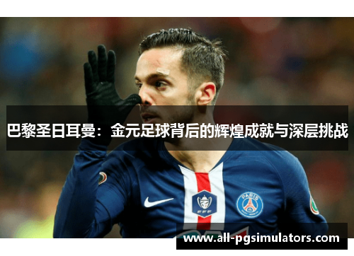 巴黎圣日耳曼：金元足球背后的辉煌成就与深层挑战