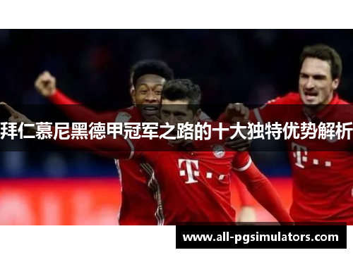 拜仁慕尼黑德甲冠军之路的十大独特优势解析