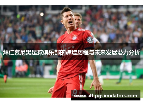 拜仁慕尼黑足球俱乐部的辉煌历程与未来发展潜力分析