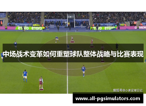 中场战术变革如何重塑球队整体战略与比赛表现