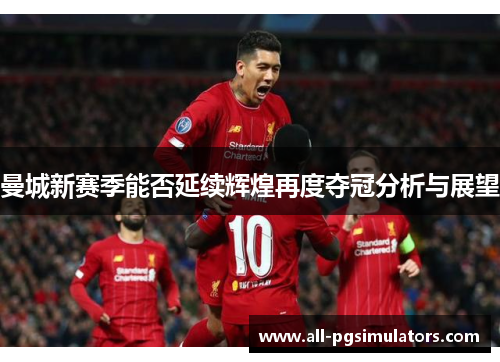 曼城新赛季能否延续辉煌再度夺冠分析与展望