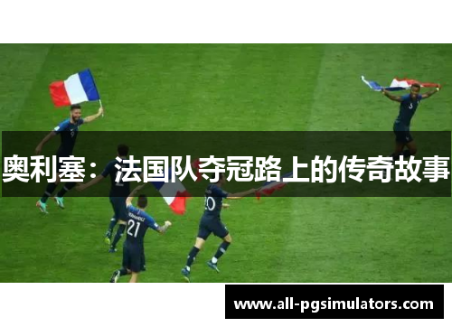 奥利塞：法国队夺冠路上的传奇故事