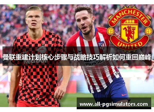 曼联重建计划核心步骤与战略技巧解析如何重回巅峰