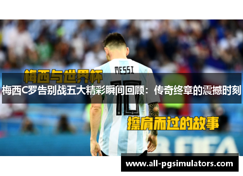 梅西C罗告别战五大精彩瞬间回顾：传奇终章的震撼时刻