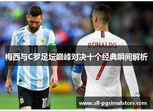 梅西与C罗足坛巅峰对决十个经典瞬间解析