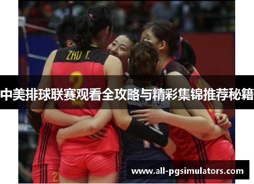 中美排球联赛观看全攻略与精彩集锦推荐秘籍
