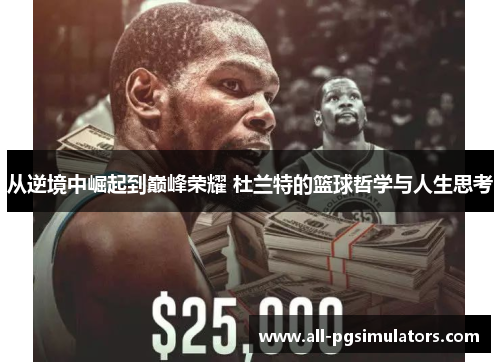 从逆境中崛起到巅峰荣耀 杜兰特的篮球哲学与人生思考