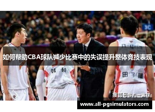 如何帮助CBA球队减少比赛中的失误提升整体竞技表现