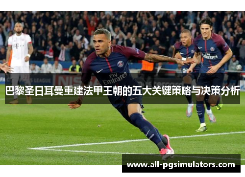 巴黎圣日耳曼重建法甲王朝的五大关键策略与决策分析