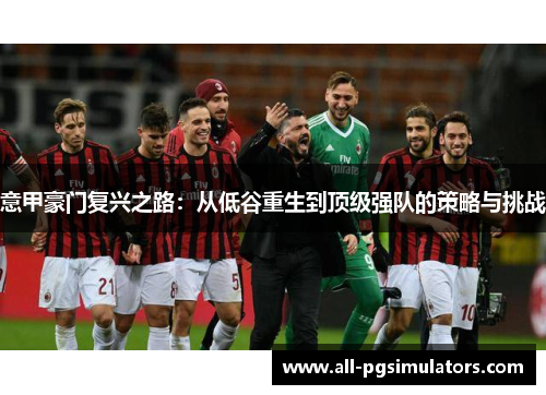 意甲豪门复兴之路：从低谷重生到顶级强队的策略与挑战