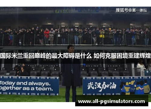 国际米兰重回巅峰的最大障碍是什么 如何克服困境重建辉煌