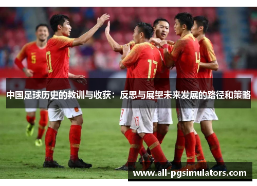 中国足球历史的教训与收获：反思与展望未来发展的路径和策略