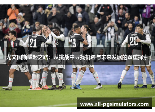 尤文图斯崛起之路：从挑战中寻找机遇与未来发展的双重探索