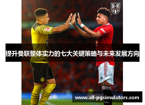 提升曼联整体实力的七大关键策略与未来发展方向