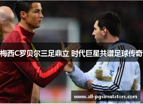 梅西C罗贝尔三足鼎立 时代巨星共谱足球传奇