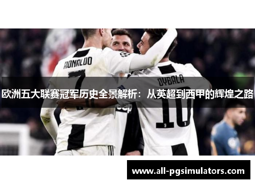 欧洲五大联赛冠军历史全景解析：从英超到西甲的辉煌之路
