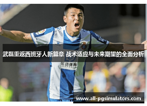 武磊重返西班牙人新篇章 战术适应与未来期望的全面分析