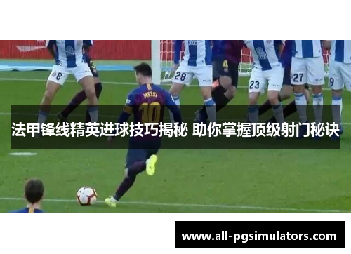 法甲锋线精英进球技巧揭秘 助你掌握顶级射门秘诀