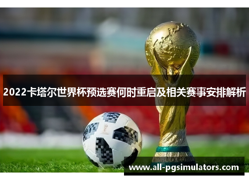 2022卡塔尔世界杯预选赛何时重启及相关赛事安排解析