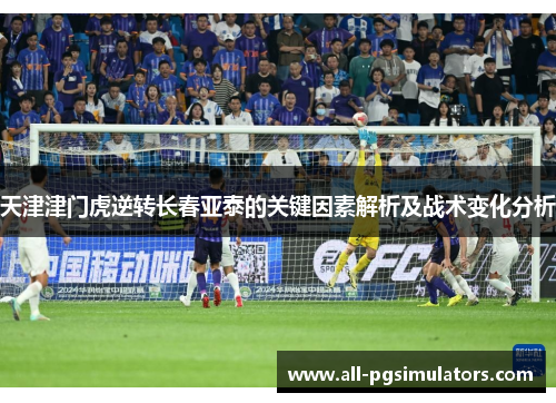 天津津门虎逆转长春亚泰的关键因素解析及战术变化分析