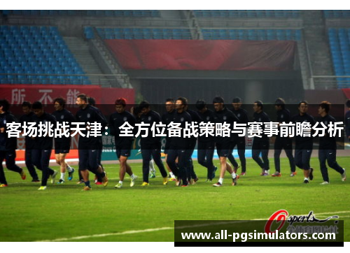 客场挑战天津：全方位备战策略与赛事前瞻分析