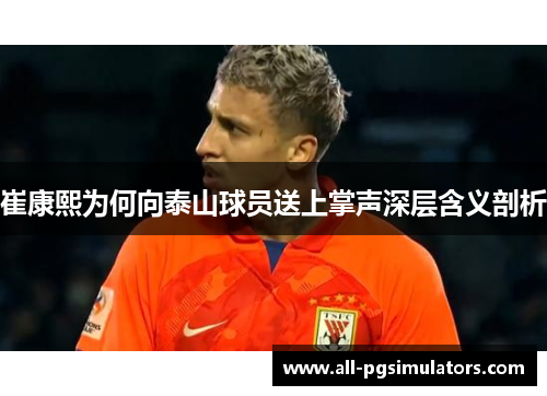 崔康熙为何向泰山球员送上掌声深层含义剖析