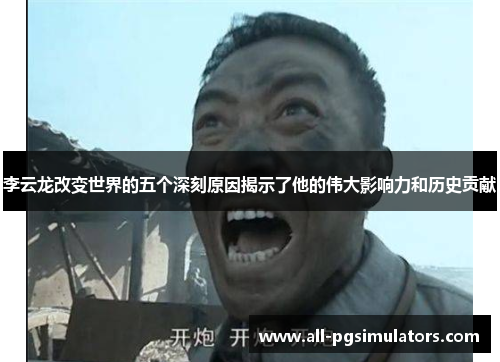 李云龙改变世界的五个深刻原因揭示了他的伟大影响力和历史贡献