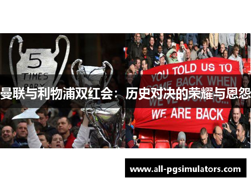 曼联与利物浦双红会：历史对决的荣耀与恩怨