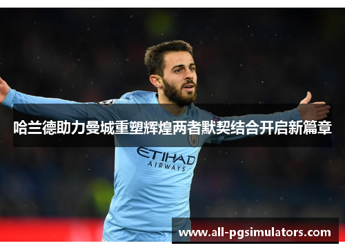 哈兰德助力曼城重塑辉煌两者默契结合开启新篇章