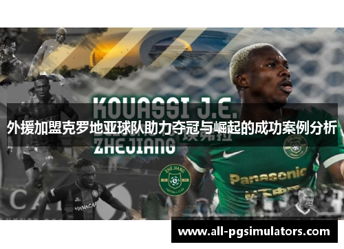 外援加盟克罗地亚球队助力夺冠与崛起的成功案例分析