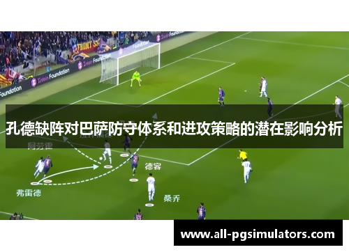 孔德缺阵对巴萨防守体系和进攻策略的潜在影响分析