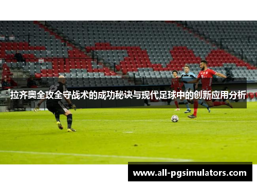 拉齐奥全攻全守战术的成功秘诀与现代足球中的创新应用分析