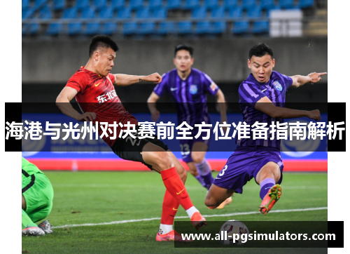 海港与光州对决赛前全方位准备指南解析