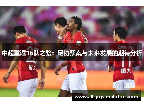 中超重返16队之路：足协预案与未来发展的期待分析