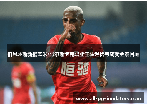 伯恩茅斯新援杰米·马尔斯卡克职业生涯起伏与成就全景回顾