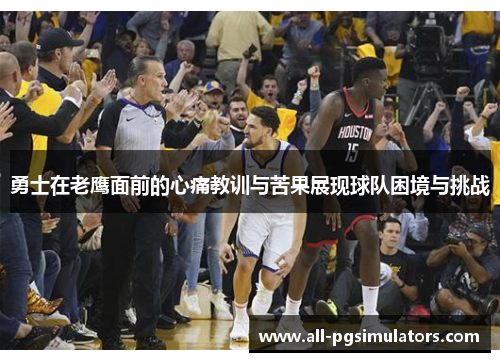 勇士在老鹰面前的心痛教训与苦果展现球队困境与挑战