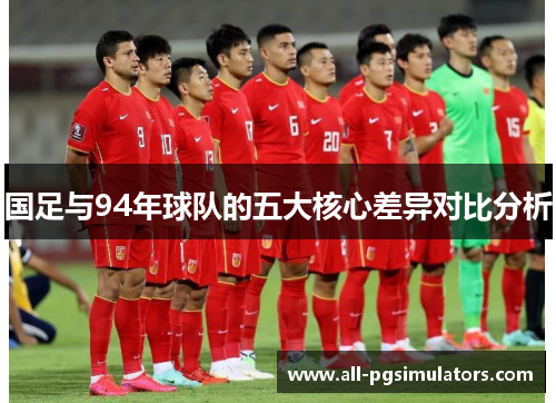 国足与94年球队的五大核心差异对比分析