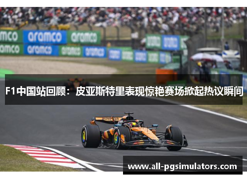 F1中国站回顾：皮亚斯特里表现惊艳赛场掀起热议瞬间