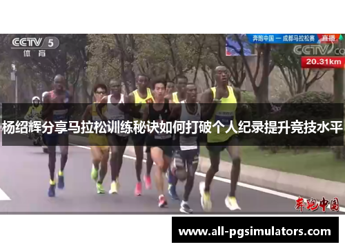 杨绍辉分享马拉松训练秘诀如何打破个人纪录提升竞技水平